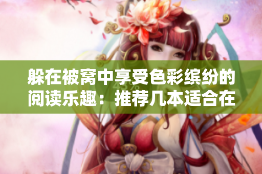 躲在被窝中享受色彩缤纷的阅读乐趣：推荐几本适合在床上阅读的书籍