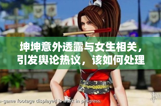 坤坤意外透露与女生相关，引发舆论热议，该如何处理？