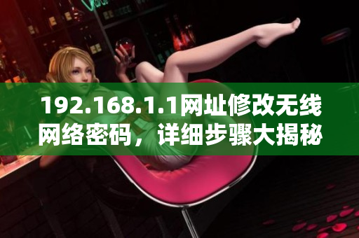 192.168.1.1网址修改无线网络密码，详细步骤大揭秘