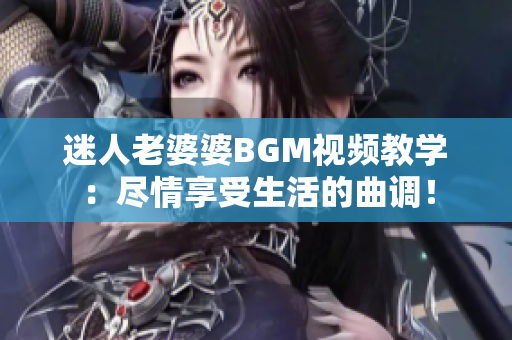 迷人老婆婆BGM视频教学：尽情享受生活的曲调！
