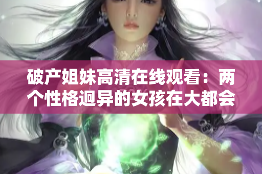 破产姐妹高清在线观看：两个性格迥异的女孩在大都会生活中的故事