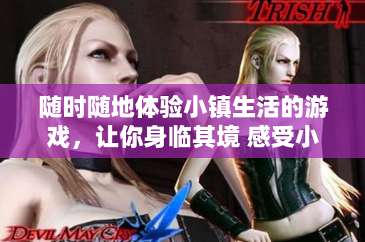 随时随地体验小镇生活的游戏，让你身临其境 感受小镇风情