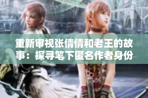 重新审视张倩倩和老王的故事：探寻笔下匿名作者身份