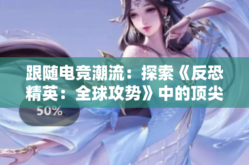 跟随电竞潮流：探索《反恐精英：全球攻势》中的顶尖女玩家