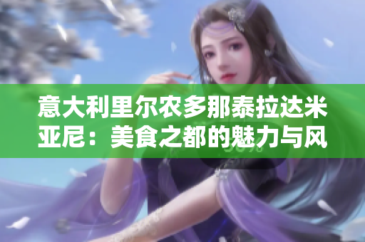 意大利里尔农多那泰拉达米亚尼：美食之都的魅力与风情