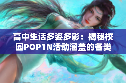 高中生活多姿多彩：揭秘校园POP1N活动涵盖的各类多场地文活动