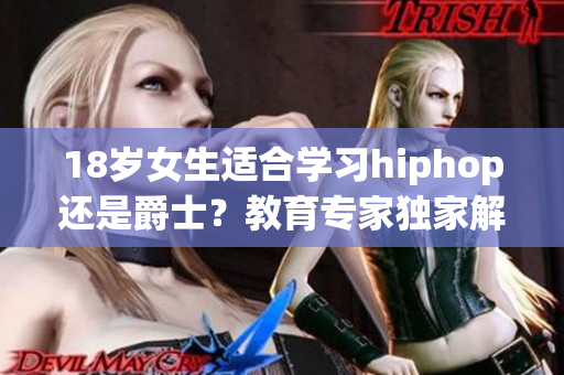 18岁女生适合学习hiphop还是爵士？教育专家独家解析