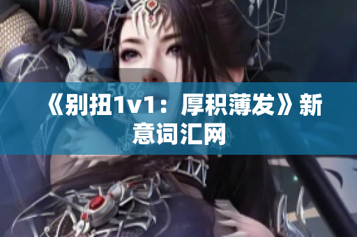 《别扭1v1：厚积薄发》新意词汇网