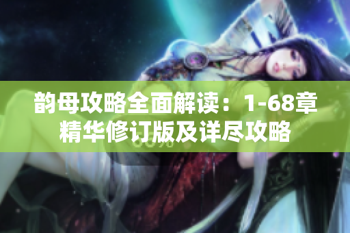 韵母攻略全面解读：1-68章精华修订版及详尽攻略