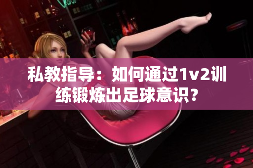 私教指导：如何通过1v2训练锻炼出足球意识？