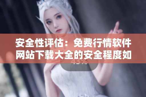 安全性评估：免费行情软件网站下载大全的安全程度如何？