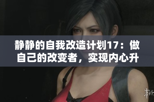 静静的自我改造计划17：做自己的改变者，实现内心升华