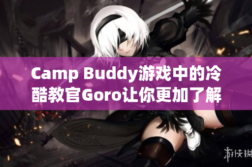 Camp Buddy游戏中的冷酷教官Goro让你更加了解这个角色