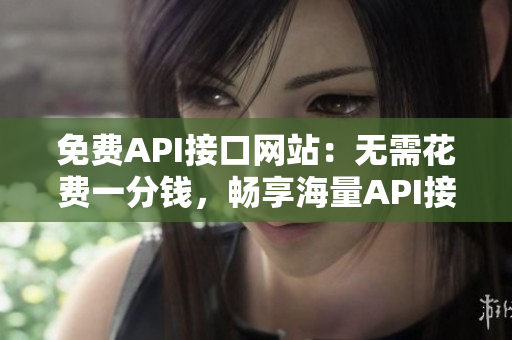 免费API接口网站：无需花费一分钱，畅享海量API接口资源