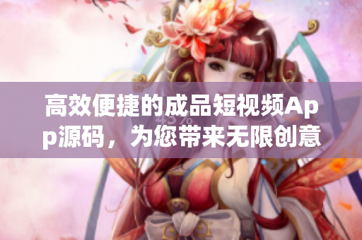 高效便捷的成品短视频App源码，为您带来无限创意与实用功能