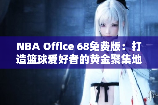 NBA Office 68免费版：打造篮球爱好者的黄金聚集地！