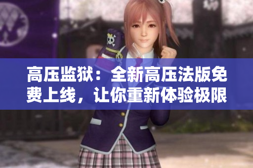 高压监狱：全新高压法版免费上线，让你重新体验极限挑战