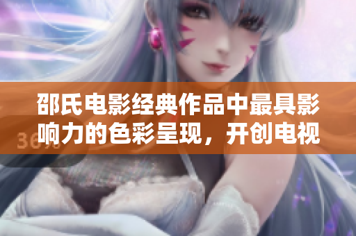 邵氏电影经典作品中最具影响力的色彩呈现，开创电视行业新篇章