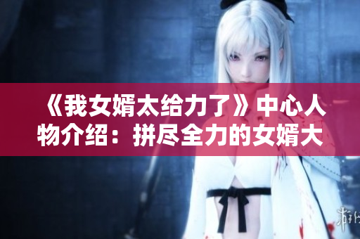 《我女婿太给力了》中心人物介绍：拼尽全力的女婿大特写