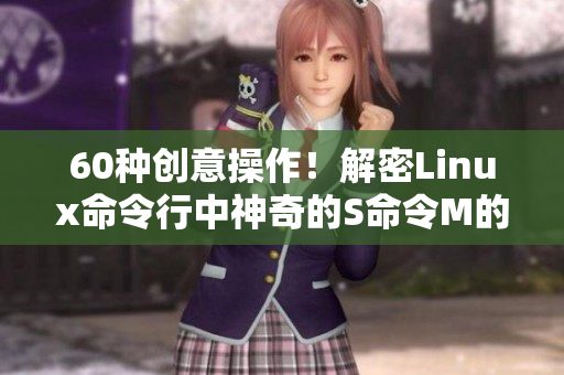 60种创意操作！解密Linux命令行中神奇的S命令M的奇妙用法