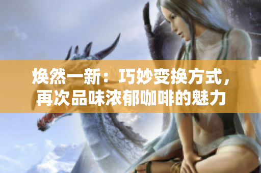 焕然一新：巧妙变换方式，再次品味浓郁咖啡的魅力
