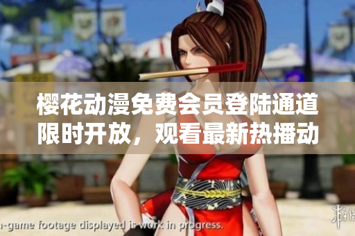 樱花动漫免费会员登陆通道限时开放，观看最新热播动画无需付费