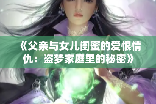 《父亲与女儿闺蜜的爱恨情仇：盗梦家庭里的秘密》