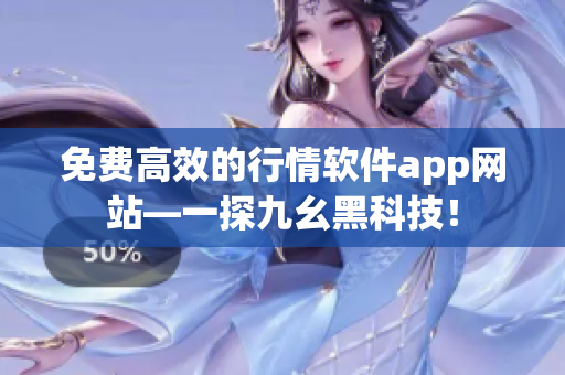 免费高效的行情软件app网站—一探九幺黑科技！