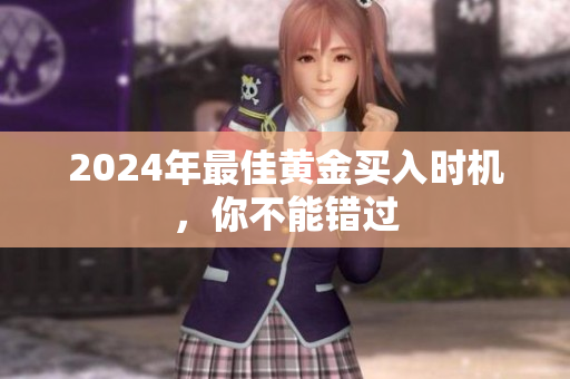 2024年最佳黄金买入时机，你不能错过
