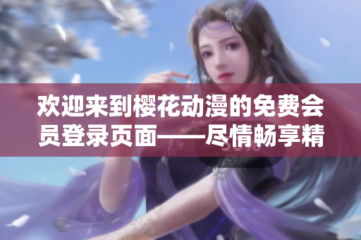 欢迎来到樱花动漫的免费会员登录页面——尽情畅享精彩动漫资源