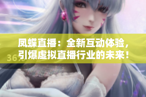 凤蝶直播：全新互动体验，引爆虚拟直播行业的未来！