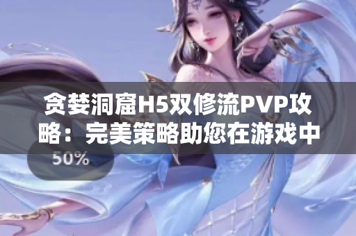 贪婪洞窟H5双修流PVP攻略：完美策略助您在游戏中取得胜利!