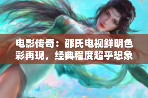 电影传奇：邵氏电视鲜明色彩再现，经典程度超乎想象
