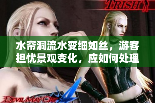 水帘洞流水变细如丝，游客担忧景观变化，应如何处理？