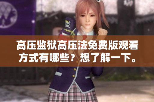 高压监狱高压法免费版观看方式有哪些？想了解一下。