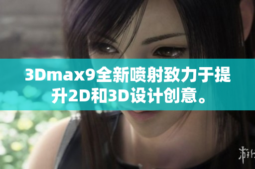 3Dmax9全新喷射致力于提升2D和3D设计创意。