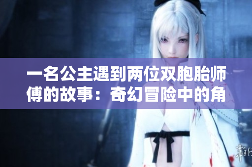 一名公主遇到两位双胞胎师傅的故事：奇幻冒险中的角色互动