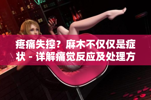 疼痛失控？麻木不仅仅是症状 - 详解痛觉反应及处理方法