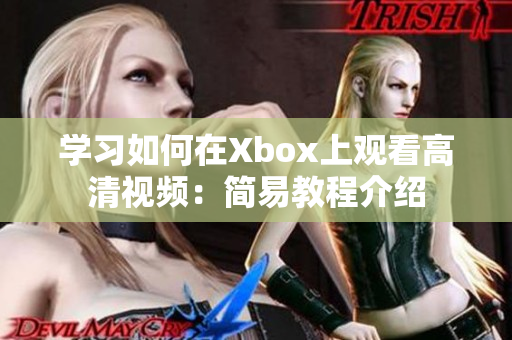 学习如何在Xbox上观看高清视频：简易教程介绍