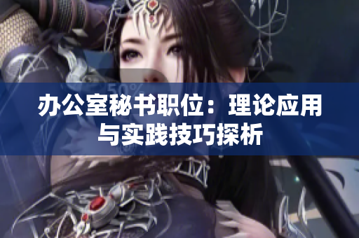 办公室秘书职位：理论应用与实践技巧探析