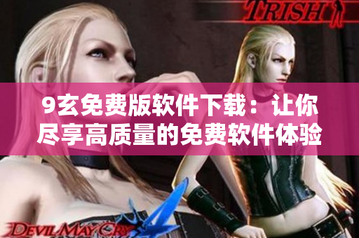 9玄免费版软件下载：让你尽享高质量的免费软件体验
