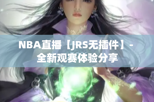 NBA直播【JRS无插件】- 全新观赛体验分享