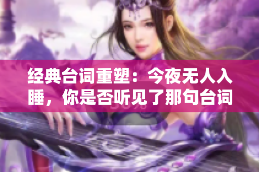 经典台词重塑：今夜无人入睡，你是否听见了那句台词？