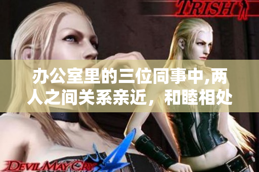 办公室里的三位同事中,两人之间关系亲近，和睦相处