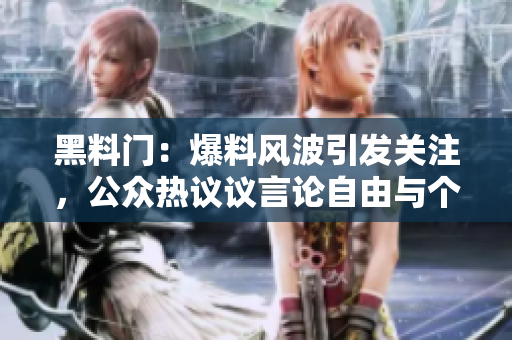 黑料门：爆料风波引发关注，公众热议议言论自由与个人隐私权