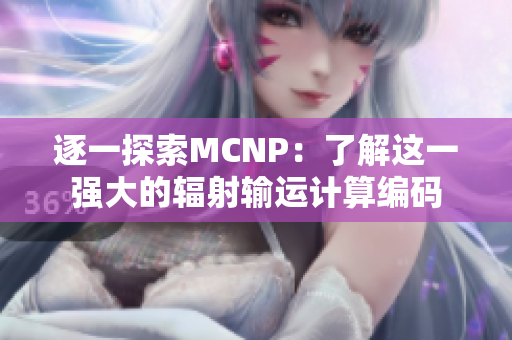 逐一探索MCNP：了解这一强大的辐射输运计算编码