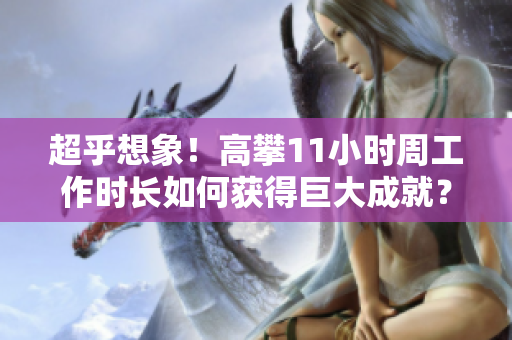 超乎想象！高攀11小时周工作时长如何获得巨大成就？