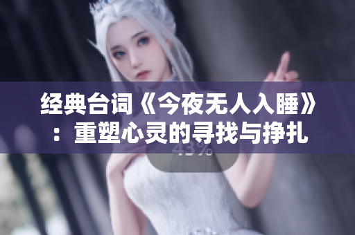 经典台词《今夜无人入睡》：重塑心灵的寻找与挣扎