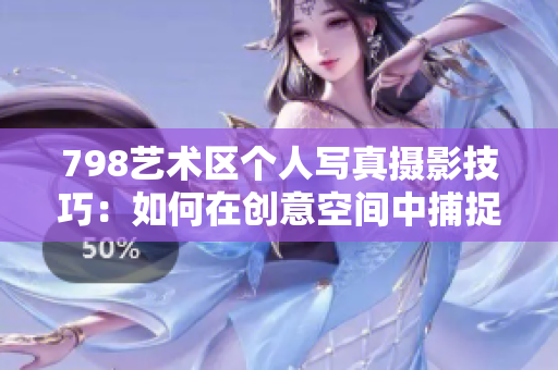 798艺术区个人写真摄影技巧：如何在创意空间中捕捉最佳瞬间