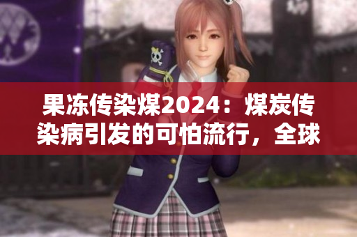 果冻传染煤2024：煤炭传染病引发的可怕流行，全球面临挑战